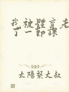 我被体育老师c了一节课