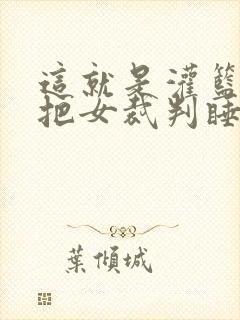 这就是灌篮球员把女裁判睡了封面