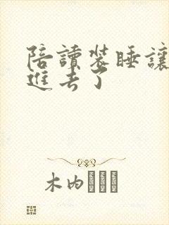 陪读装睡让他滑进去了