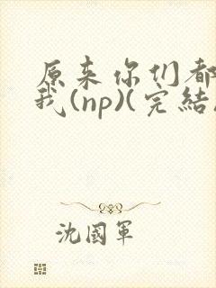 原来你们都想上我(np)(完结)