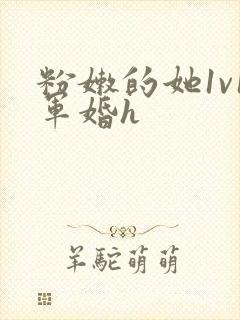 粉嫩的她1v1军婚h