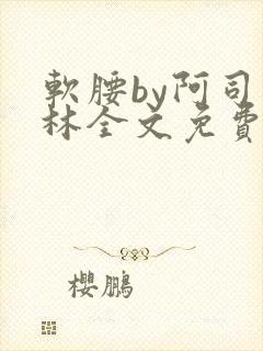 软腰by阿司匹林全文免费阅读