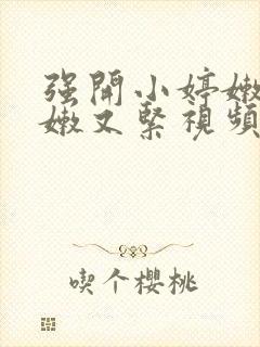 强开小婷嫩苞又嫩又紧视频