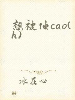 想被他cao(h)