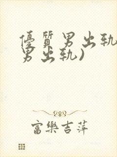 优质男出轨h(男出轨)