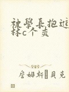 被学长抱进小树林c个爽