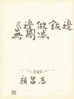 《边做饭边躁》无删减