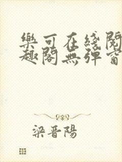 乐可在线阅读笔趣阁无弹窗