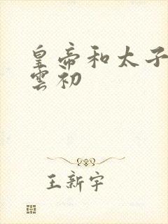 皇帝和太子妃h云初