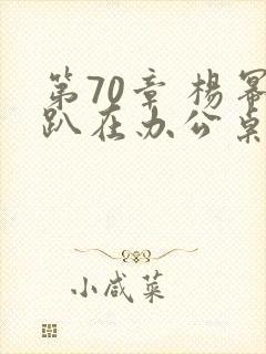 第70章 杨幂趴在办公桌封面