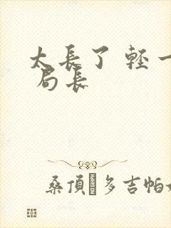 太长了 轻一点 局长