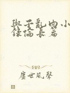 与子乱肉小说目录伦长篇