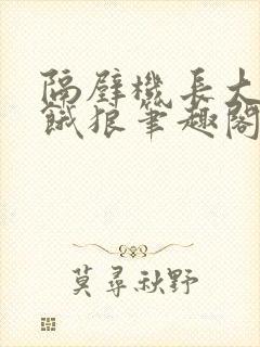 隔壁机长大叔是饿狼笔趣阁