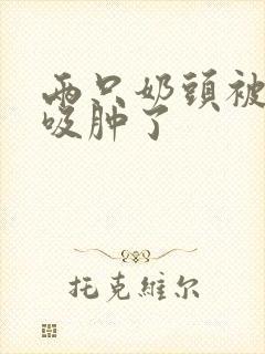 两只奶头被老头吸肿了
