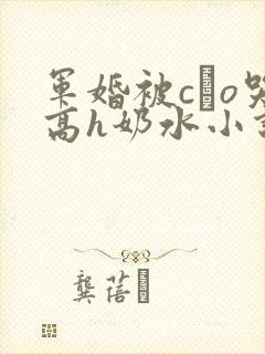 军婚被cαo哭高h奶水小说
