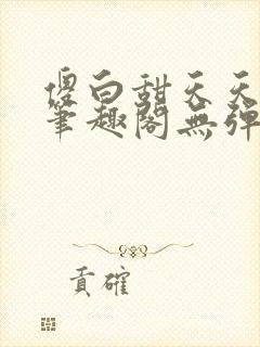 傻白甜天天挨 笔趣阁无弹窗