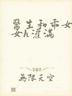 医生和乖女h攵女h灌满