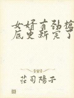 女婿有劲枪枪到底更新完了吗