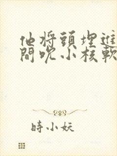 他将头埋进双腿间吮小核软件封面