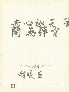 赤心巡天 笔趣阁 无弹窗