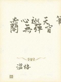 赤心巡天 笔趣阁 无弹窗封面
