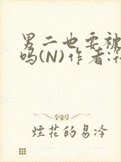 男二也要被爆炒吗(N)作者:筏喻