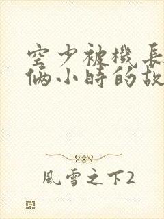 空少被机长狂躁俩小时的故事