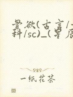 骨欲(古言/骨科/sc)_(星辰鲸落)_