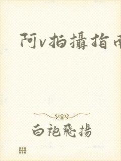 阿v拍摄指南