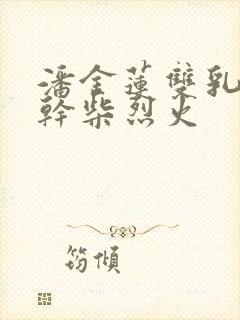 潘金莲双乳晃动干柴烈火