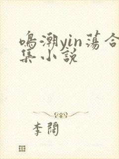 鸣潮yin荡合集小说