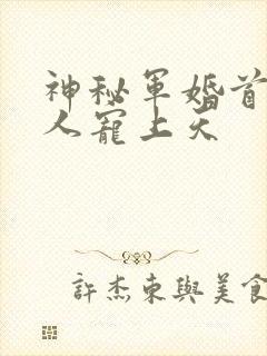 神秘军婚首长大人宠上天
