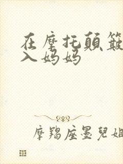在摩托颠簸中进入妈妈