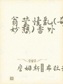 翁莹情乱(奇思妙想)番外
