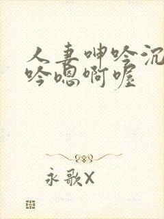 人妻呻吟沉沦呻吟嗯啊喔