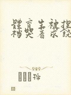 体育生被捏蛋掏裆哭着求饶