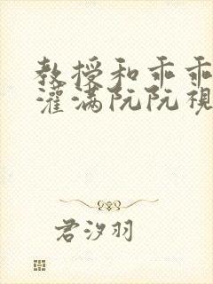 教授和乖乖女H灌满阮阮视频