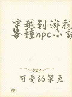 穿越到游戏里和各种npc小说