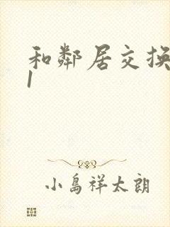 和邻居交换娇妻1
