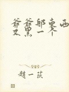 爷爷那东西又大又黑一个