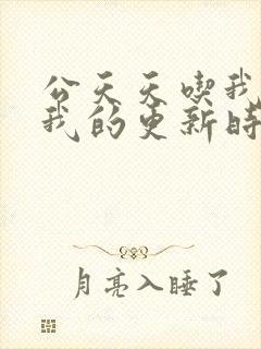 公天天吃我奶躁我的更新时间