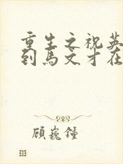重生之祝英台遇到马文才在线阅读