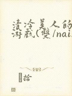 清冷美人的神奇游戏(双/nai)封面