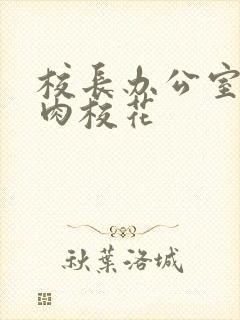 校长办公室里狂肉校花