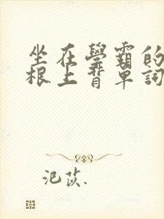 坐在学霸的大紫根上背单词牧童