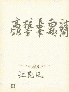 高校长白沽1-58章笔趣阁