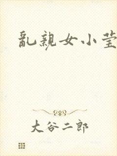 乱亲女小莹的泬