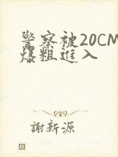 警察被20CM爆粗进入