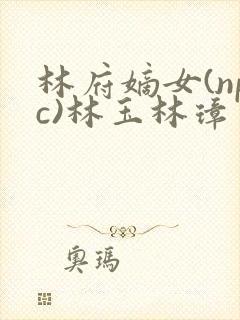 林府嫡女(npc)林玉林璋封面