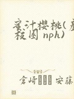 蜜汁樱桃(产奶 校园 nph)